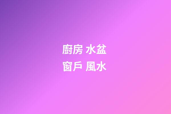 廚房 水盆 窗戶 風水